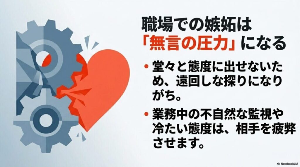 職場での嫉妬は「無言の圧力」になる。堂々と態度に出せないため、遠回しな探りになりがちである。業務中の不自然な監視や冷たい態度は、相手を疲弊させる。