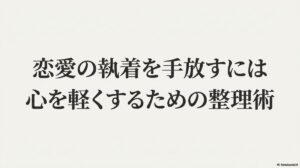 恋愛の執着を手放し、心を軽くするための考え方や実践方法を解説する記事のアイキャッチ画像