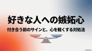 好きな人への嫉妬心 付き合う前のサインと、心を軽くする対処法